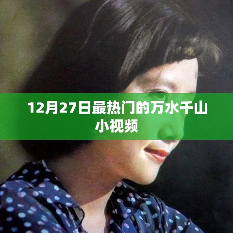 12月27日热门万水千山小视频，不容错过！