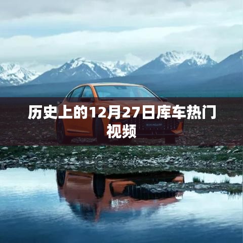 库车热门视频盘点，历史上的今天回顾