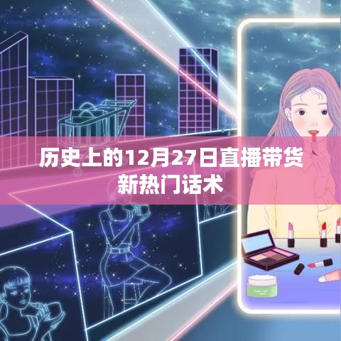 直播带货新热门话术揭秘，历史上的12月27日回顾