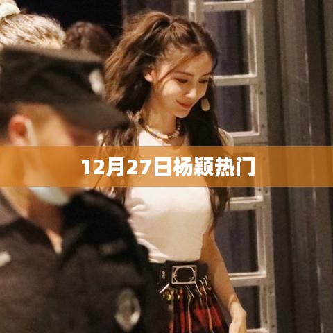 杨颖最新热门动态，12月27日更新