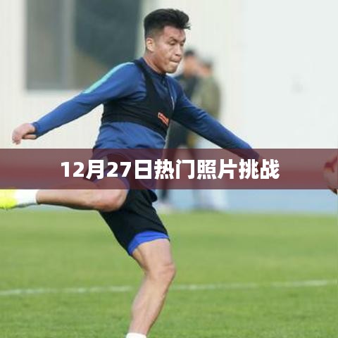 12月27日热门照片挑战，精彩瞬间一网打尽