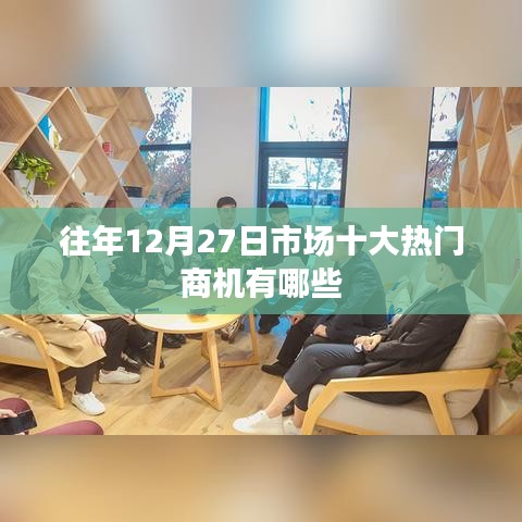 年终市场商机盘点，揭秘历年十二月二十七日十大热门商机