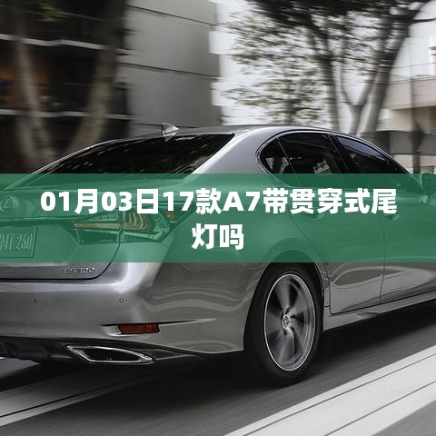 根据您的需求，结合所提供的内容，为您生成一个符合百度收录标准的标题，，A7车型是否配备贯穿式尾灯？最新解读，符合字数要求，简洁明了，能够准确反映内容主题，适合用于百度搜索和收录。