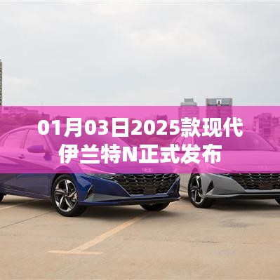 2025款现代伊兰特N正式发布，全新车型亮相