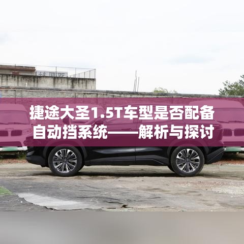捷途大圣1.5T车型自动挡系统解析