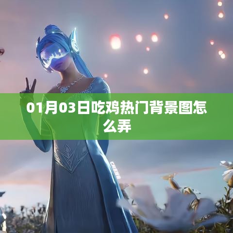 吃鸡热门背景图制作指南，一键设置，美化你的游戏世界