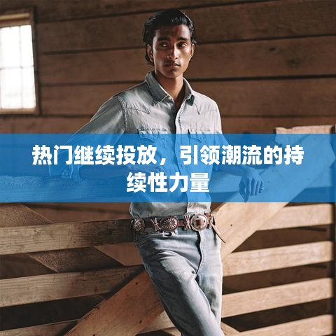 热门延续投放，引领潮流的持久力量