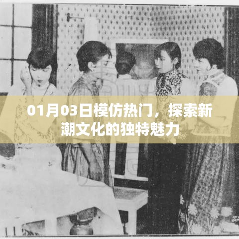 探索新潮文化魅力，热门模仿背后的独特风采