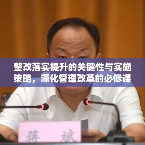 整改落实提升的关键性与实施策略，深化管理改革的必修课