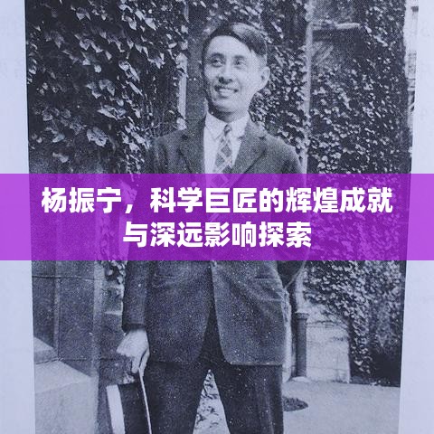 杨振宁，科学巨匠的辉煌成就与深远影响探索