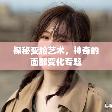 探秘变脸艺术，神奇的面部变化专题
