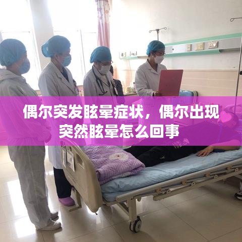 偶尔突发眩晕症状，偶尔出现突然眩晕怎么回事 