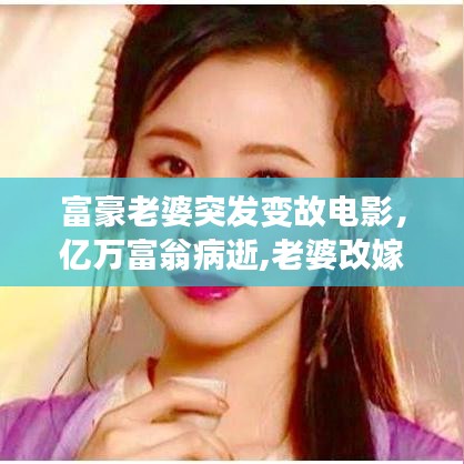 富豪老婆突发变故电影，亿万富翁病逝,老婆改嫁司机 