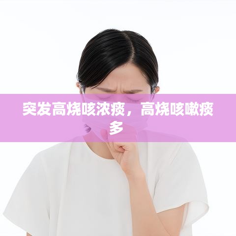 突发高烧咳浓痰，高烧咳嗽痰多 