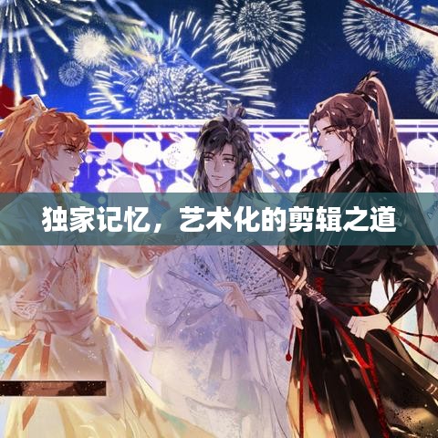 独家记忆，艺术化的剪辑之道