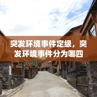 突发环境事件定级，突发环境事件分为哪四级 