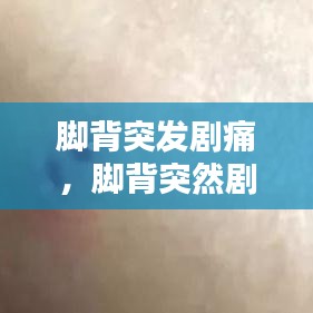 脚背突发剧痛，脚背突然剧痛 