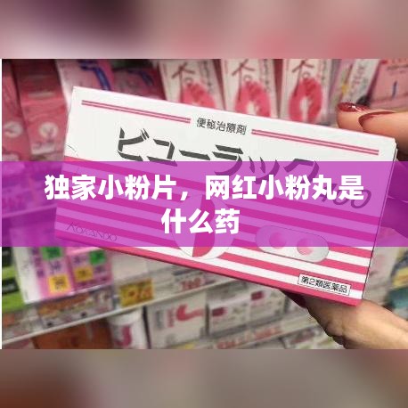独家小粉片，网红小粉丸是什么药 