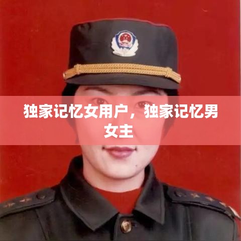 独家记忆女用户，独家记忆男女主 