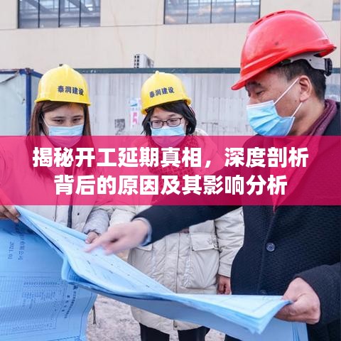 揭秘开工延期真相，深度剖析背后的原因及其影响分析