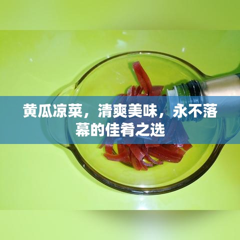 黄瓜凉菜，清爽美味，永不落幕的佳肴之选