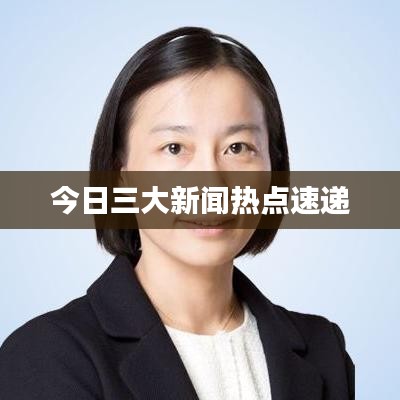 今日三大新闻热点速递