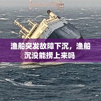 渔船突发故障下沉，渔船沉没能捞上来吗 