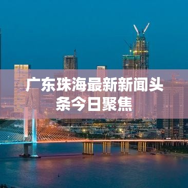 广东珠海最新新闻头条今日聚焦