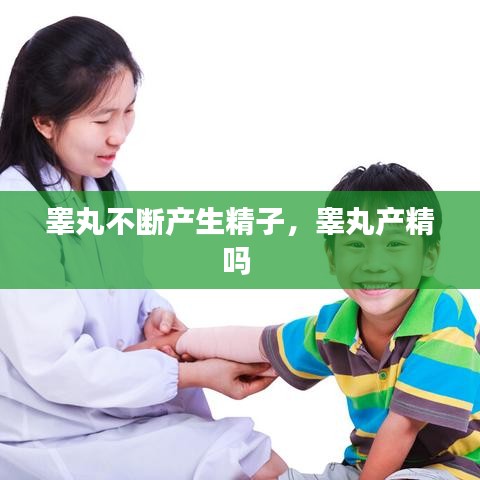 睾丸不断产生精子，睾丸产精吗 