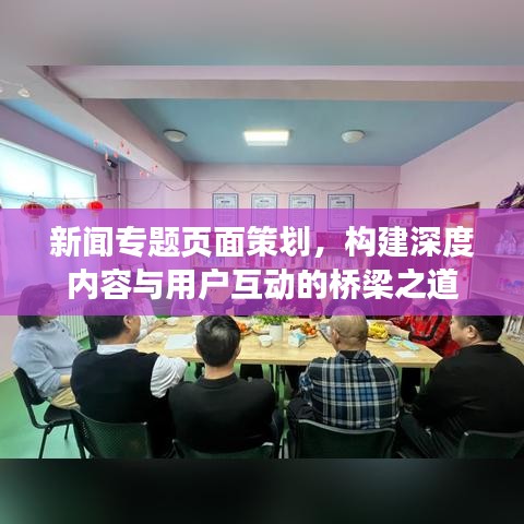 新闻专题页面策划，构建深度内容与用户互动的桥梁之道