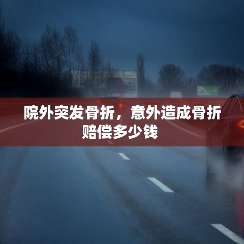 院外突发骨折，意外造成骨折赔偿多少钱 