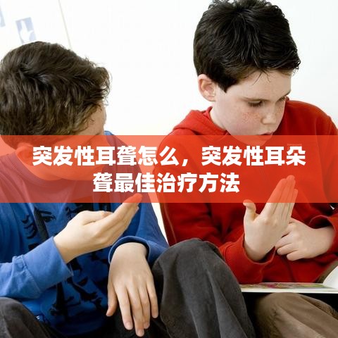 突发性耳聋怎么，突发性耳朵聋最佳治疗方法 