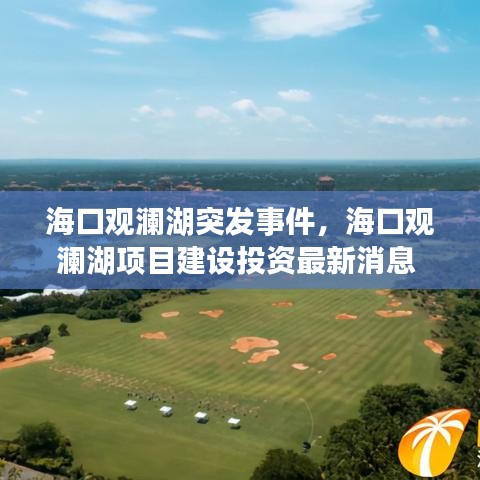 海口观澜湖突发事件，海口观澜湖项目建设投资最新消息 