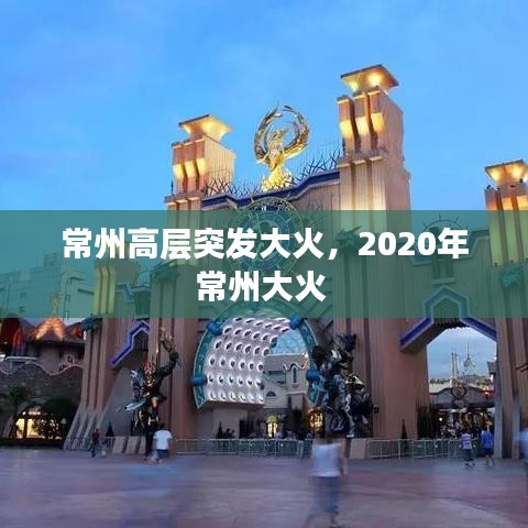 常州高层突发大火，2020年常州大火 