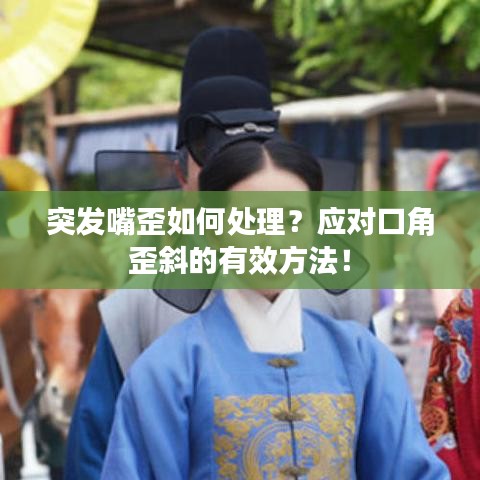 突发嘴歪如何处理？应对口角歪斜的有效方法！