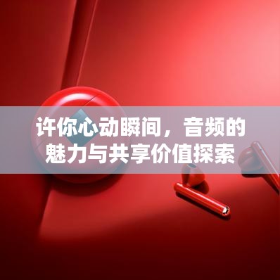 许你心动瞬间，音频的魅力与共享价值探索