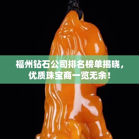 福州钻石公司排名榜单揭晓，优质珠宝商一览无余！