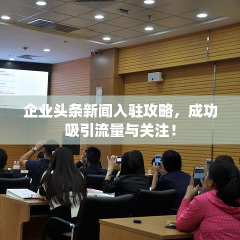 企业头条新闻入驻攻略，成功吸引流量与关注！