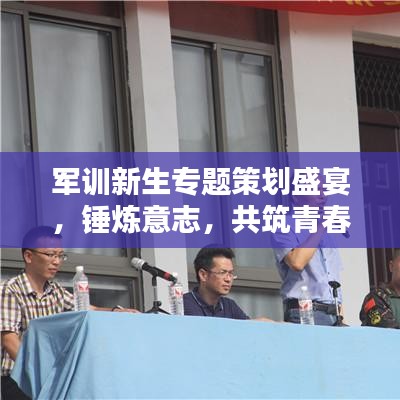 军训新生专题策划盛宴，锤炼意志，共筑青春篇章