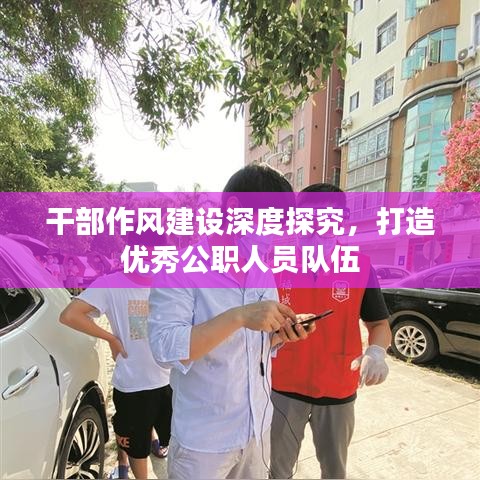 干部作风建设深度探究，打造优秀公职人员队伍