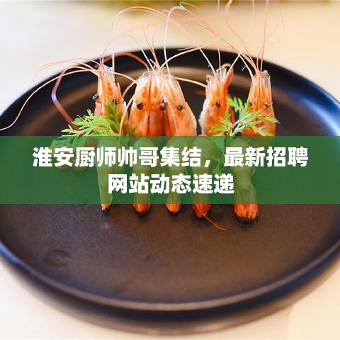 淮安厨师帅哥集结，最新招聘网站动态速递