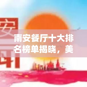 南安餐厅十大排名榜单揭晓，美食爱好者的终极福音！