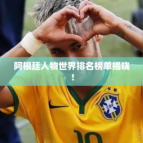 阿根廷人物世界排名榜单揭晓！