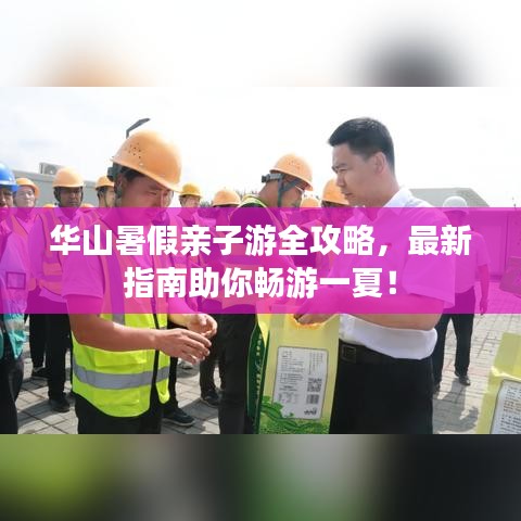 华山暑假亲子游全攻略，最新指南助你畅游一夏！