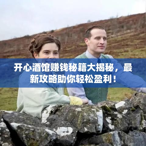 开心酒馆赚钱秘籍大揭秘，最新攻略助你轻松盈利！