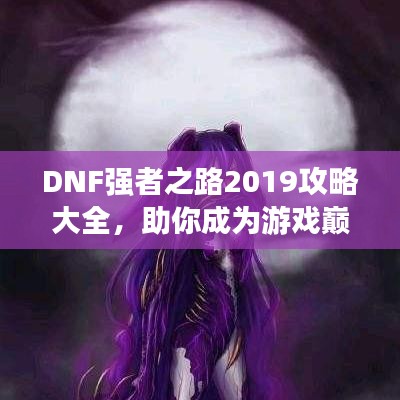 DNF强者之路2019攻略大全，助你成为游戏巅峰强者