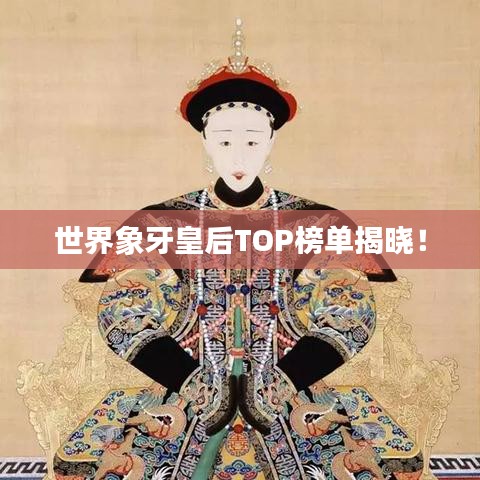 世界象牙皇后TOP榜单揭晓！