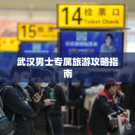 武汉男士专属旅游攻略指南