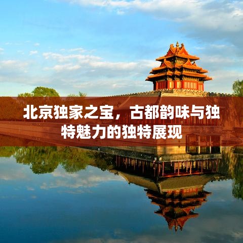 北京独家之宝，古都韵味与独特魅力的独特展现