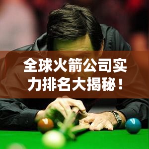 全球火箭公司实力排名大揭秘！